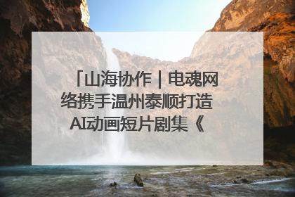 山海协作｜电魂网络携手温州泰顺打造AI动画短片剧集《寻梦泰顺》