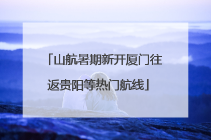 山航暑期新开厦门往返贵阳等热门航线