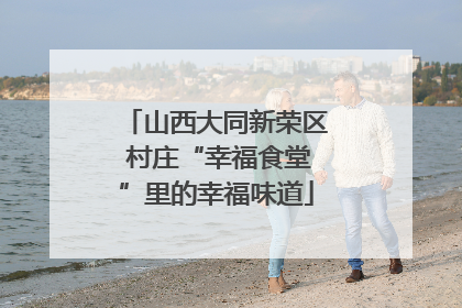 山西大同新荣区 村庄“幸福食堂”里的幸福味道