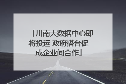川南大数据中心即将投运 政府搭台促成企业间合作