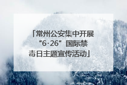 常州公安集中开展“6･26”国际禁毒日主题宣传活动