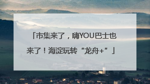 市集来了，嗨YOU巴士也来了！海淀玩转“龙舟+”