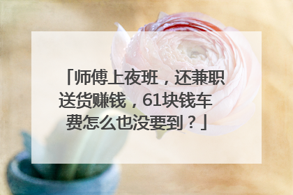 师傅上夜班，还兼职送货赚钱，61块钱车费怎么也没要到？