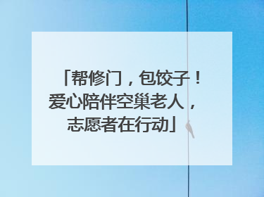 帮修门，包饺子！爱心陪伴空巢老人，志愿者在行动