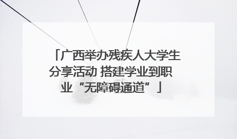 广西举办残疾人大学生分享活动 搭建学业到职业“无障碍通道”