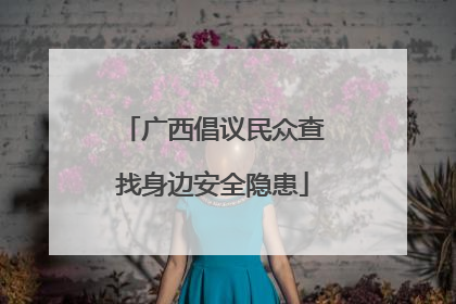广西倡议民众查找身边安全隐患