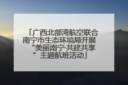 广西北部湾航空联合南宁市生态环境局开展“美丽南宁·共建共享”主题航班活动