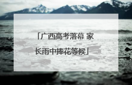 广西高考落幕 家长雨中捧花等候