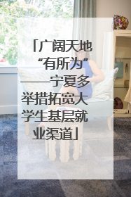 广阔天地“有所为”——宁夏多举措拓宽大学生基层就业渠道