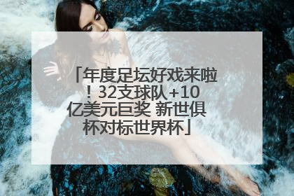 年度足坛好戏来啦！32支球队+10亿美元巨奖 新世俱杯对标世界杯
