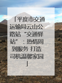 平度市交通运输局云山公路站“交通驿站”：热情周到服务 打造司机温馨家园