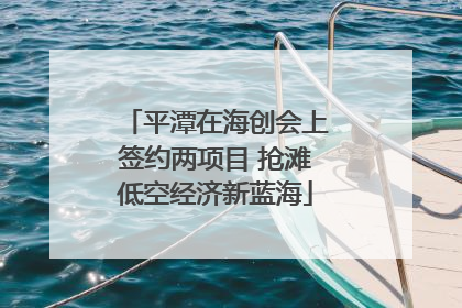 平潭在海创会上签约两项目 抢滩低空经济新蓝海