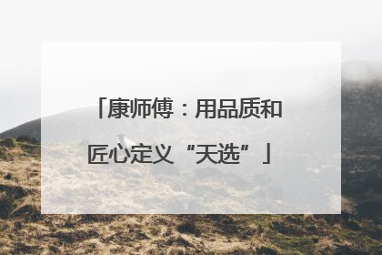 康师傅：用品质和匠心定义“天选”