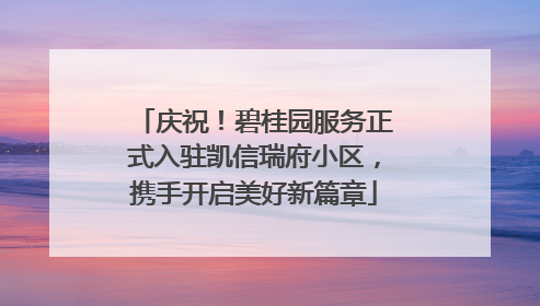 庆祝！碧桂园服务正式入驻凯信瑞府小区，携手开启美好新篇章