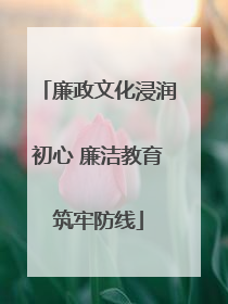 廉政文化浸润初心 廉洁教育筑牢防线