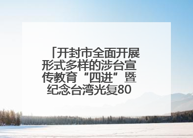 开封市全面开展形式多样的涉台宣传教育“四进”暨纪念台湾光复80周年图文展活动