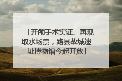 开颅手术实证、再现取水场景，路县故城遗址博物馆今起开放