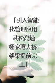引入智能化管理应用 武松高速杨家湾大桥架梁提前完工