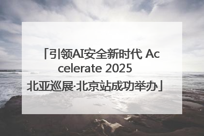引领AI安全新时代 Accelerate 2025北亚巡展·北京站成功举办