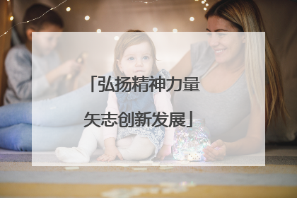 弘扬精神力量 矢志创新发展