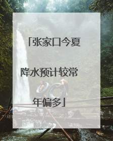 张家口今夏降水预计较常年偏多