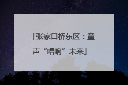 张家口桥东区：童声“唱响”未来