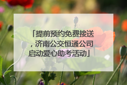 提前预约免费接送，济南公交恒通公司启动爱心助考活动