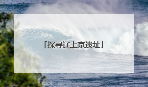 探寻辽上京遗址