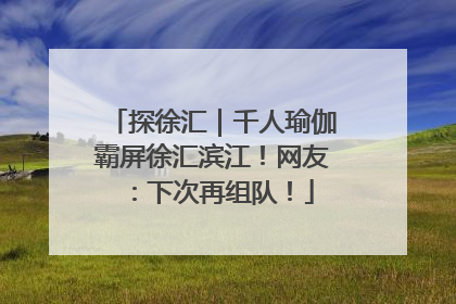 探徐汇｜千人瑜伽霸屏徐汇滨江！网友：下次再组队！