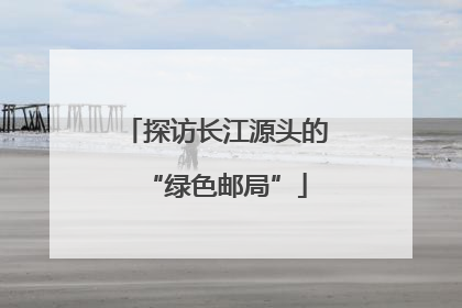 探访长江源头的“绿色邮局”