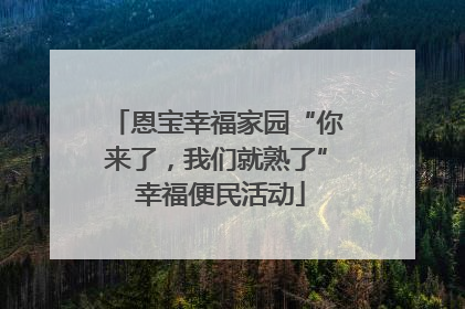恩宝幸福家园“你来了，我们就熟了” 幸福便民活动