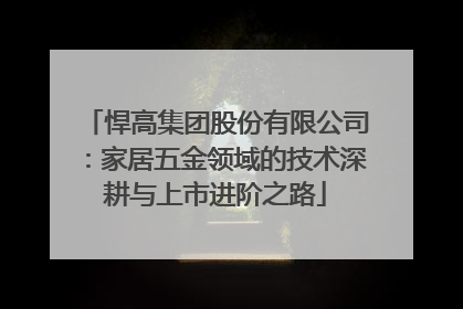悍高集团股份有限公司：家居五金领域的技术深耕与上市进阶之路