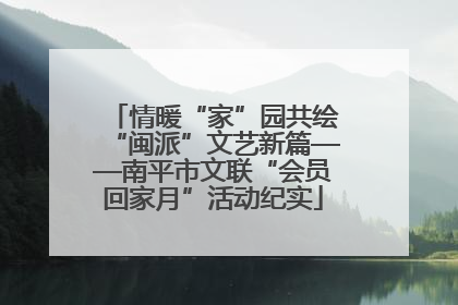 情暖“家”园共绘“闽派”文艺新篇——南平市文联“会员回家月”活动纪实