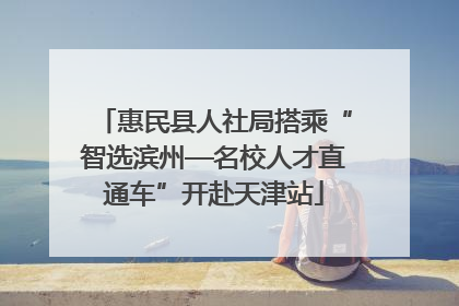 惠民县人社局搭乘“智选滨州—名校人才直通车”开赴天津站