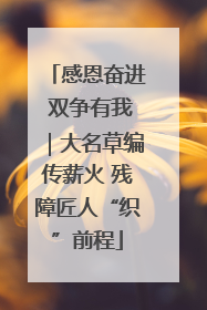 感恩奋进 双争有我｜大名草编传薪火 残障匠人“织”前程