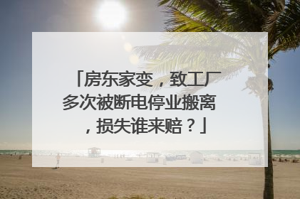 房东家变，致工厂多次被断电停业搬离，损失谁来赔？