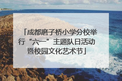 成都磨子桥小学分校举行“六一”主题队日活动暨校园文化艺术节