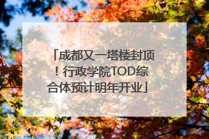 成都又一塔楼封顶！行政学院TOD综合体预计明年开业