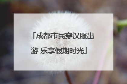 成都市民穿汉服出游 乐享假期时光