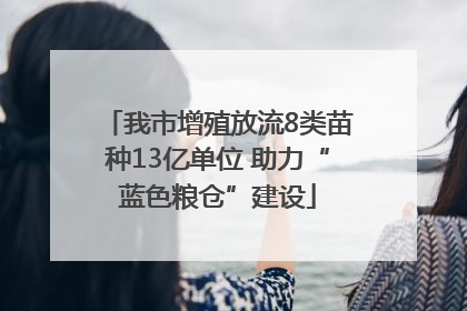 我市增殖放流8类苗种13亿单位 助力“蓝色粮仓”建设