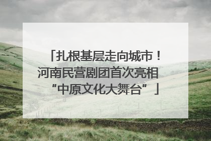 扎根基层走向城市！河南民营剧团首次亮相“中原文化大舞台”