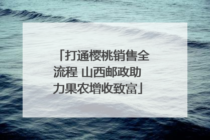 打通樱桃销售全流程 山西邮政助力果农增收致富