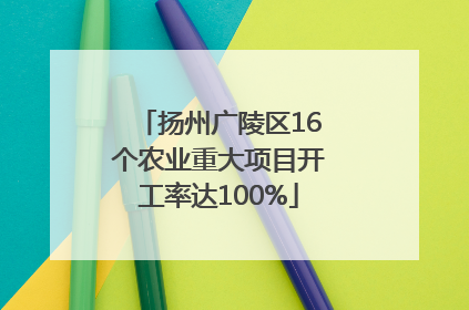 扬州广陵区16个农业重大项目开工率达100%