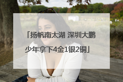 扬帆南太湖 深圳大鹏少年拿下4金1银2铜
