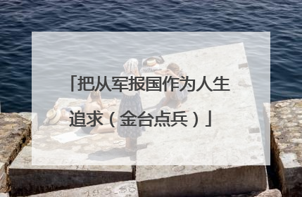 把从军报国作为人生追求（金台点兵）