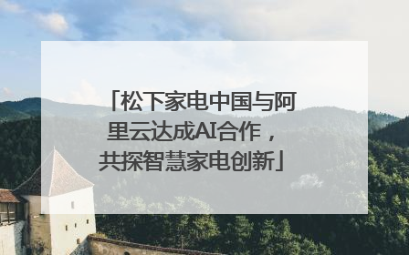 松下家电中国与阿里云达成AI合作，共探智慧家电创新