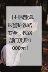 村民紧急报警护铁路安全，铁路部门奖励1000元！