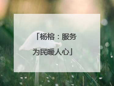 杨榕：服务为民暖人心