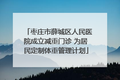 枣庄市薛城区人民医院成立减重门诊 为居民定制体重管理计划