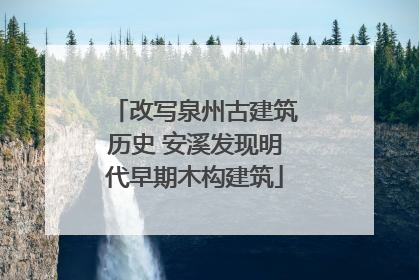 改写泉州古建筑历史 安溪发现明代早期木构建筑